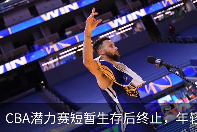 CBA潜力赛短暂生存后终止，年轻球员机会再度受限